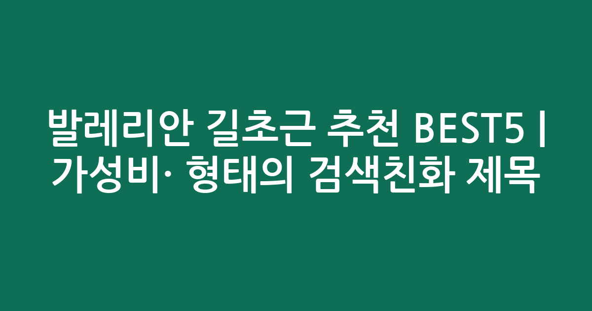 발레리안 길초근 추천 BEST5 | 가성비·인기 비교 형태의 검색친화 제목