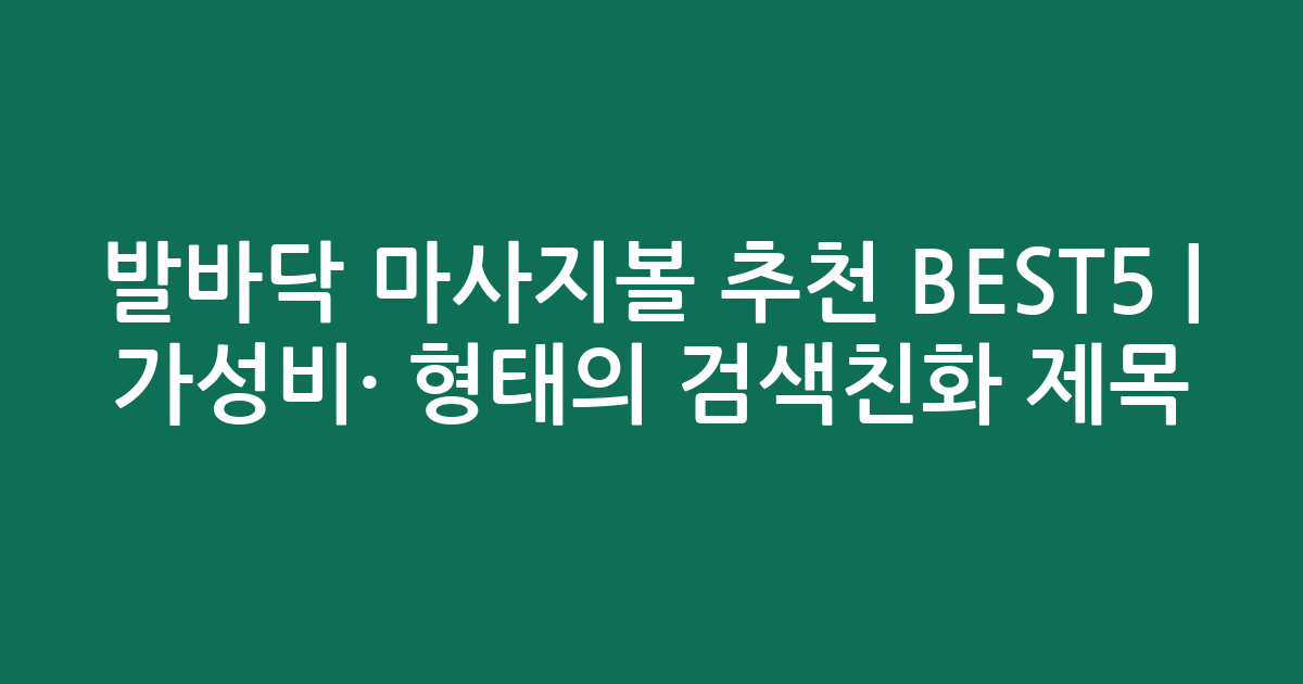 발바닥 마사지볼 추천 BEST5 | 가성비·인기 비교 형태의 검색친화 제목