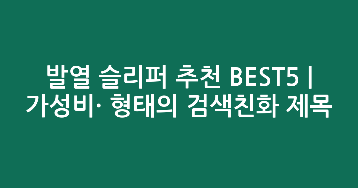 발열 슬리퍼 추천 BEST5 | 가성비·인기 비교 형태의 검색친화 제목