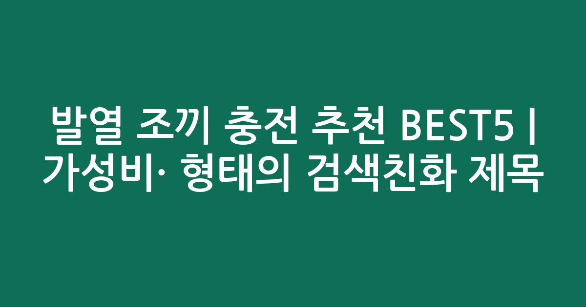 발열 조끼 충전 추천 BEST5 | 가성비·인기 비교 형태의 검색친화 제목