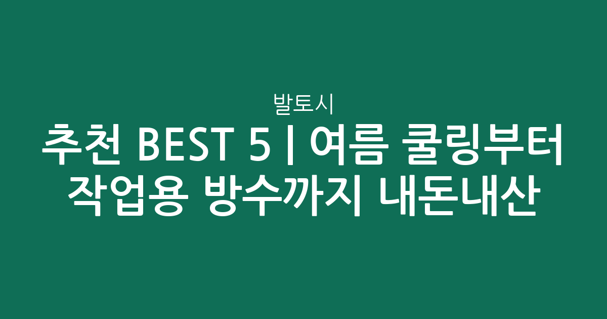 발토시 추천 BEST 5 | 여름 쿨링부터 작업용 방수까지 내돈내산 비교