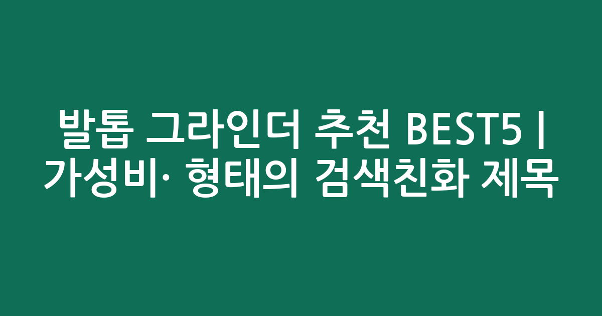 발톱 그라인더 추천 BEST5 | 가성비·인기 비교 형태의 검색친화 제목