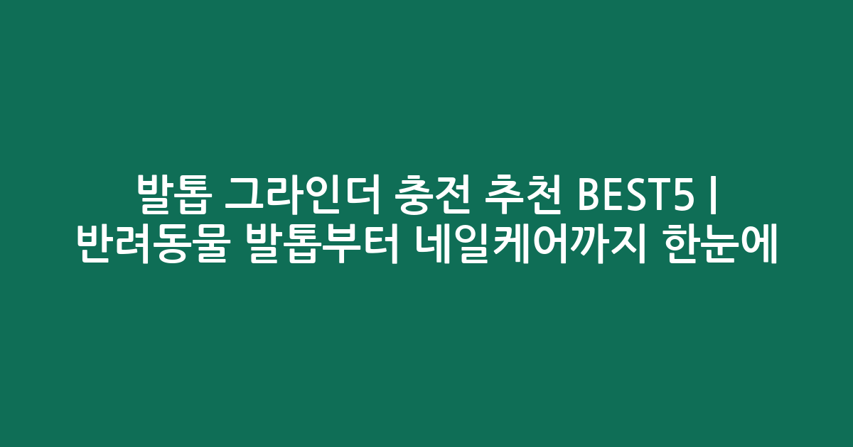 발톱 그라인더 충전 추천 BEST5 | 반려동물 발톱부터 네일케어까지 한눈에 비교