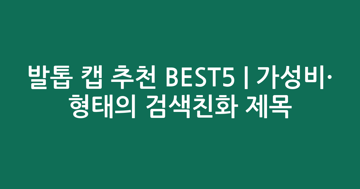 발톱 캡 추천 BEST5 | 가성비·인기 비교 형태의 검색친화 제목