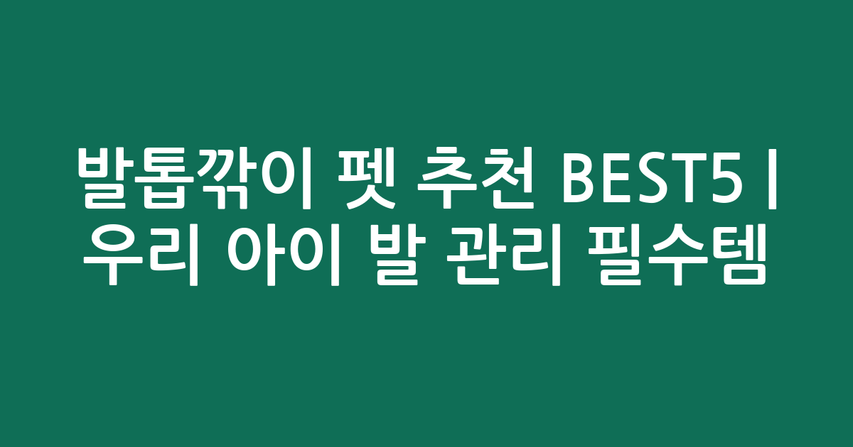 발톱깎이 펫 추천 BEST5 | 우리 아이 발 관리 필수템 비교