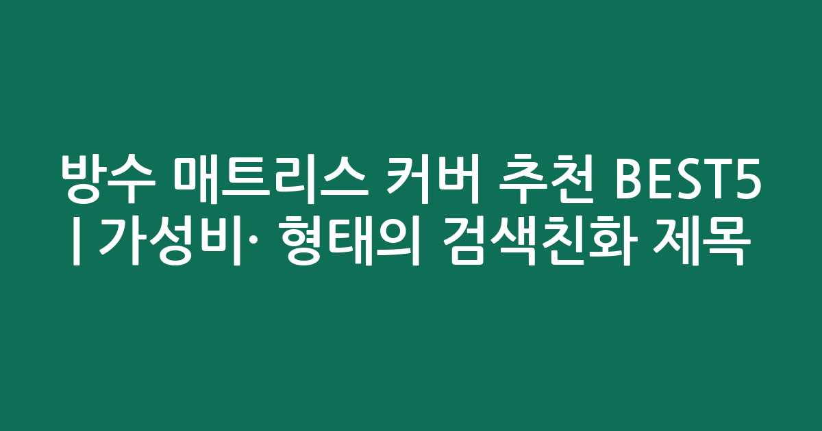 방수 매트리스 커버 추천 BEST5 | 가성비·인기 비교 형태의 검색친화 제목