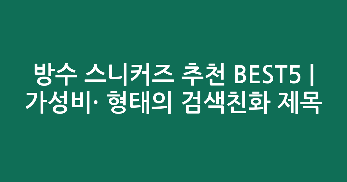 방수 스니커즈 추천 BEST5 | 가성비·인기 비교 형태의 검색친화 제목