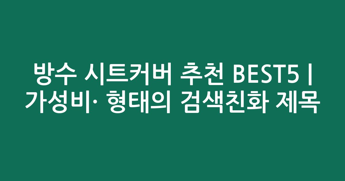 방수 시트커버 추천 BEST5 | 가성비·인기 비교 형태의 검색친화 제목