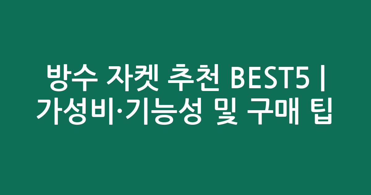 방수 자켓 추천 BEST5 | 가성비·기능성 비교 및 구매 팁
