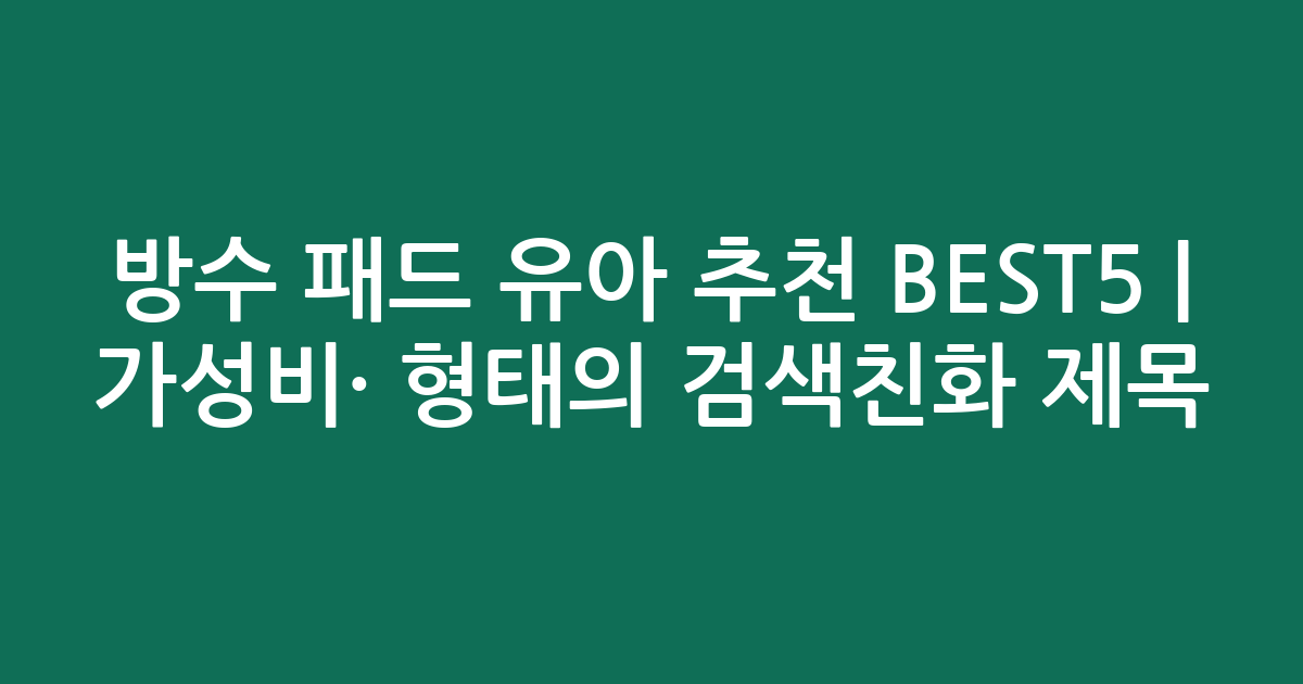 방수 패드 유아 추천 BEST5 | 가성비·인기 비교 형태의 검색친화 제목