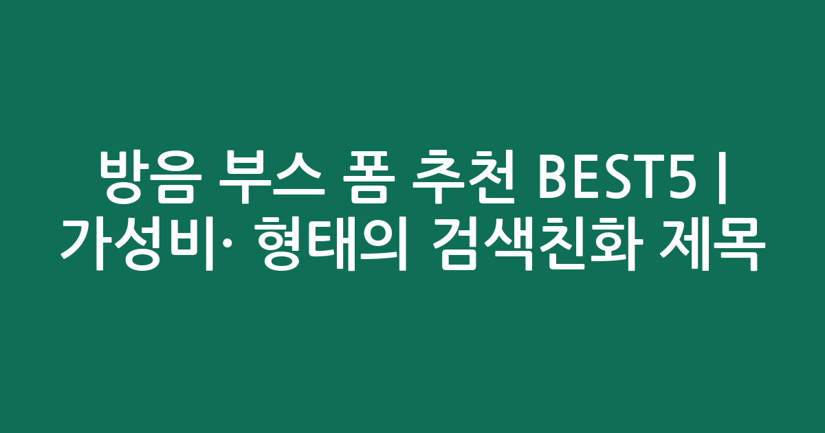 방음 부스 폼 추천 BEST5 | 가성비·인기 비교 형태의 검색친화 제목