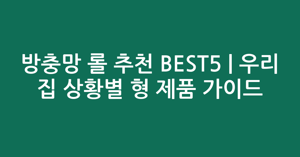 방충망 롤 추천 BEST5 | 우리 집 상황별 맞춤형 제품 비교 가이드