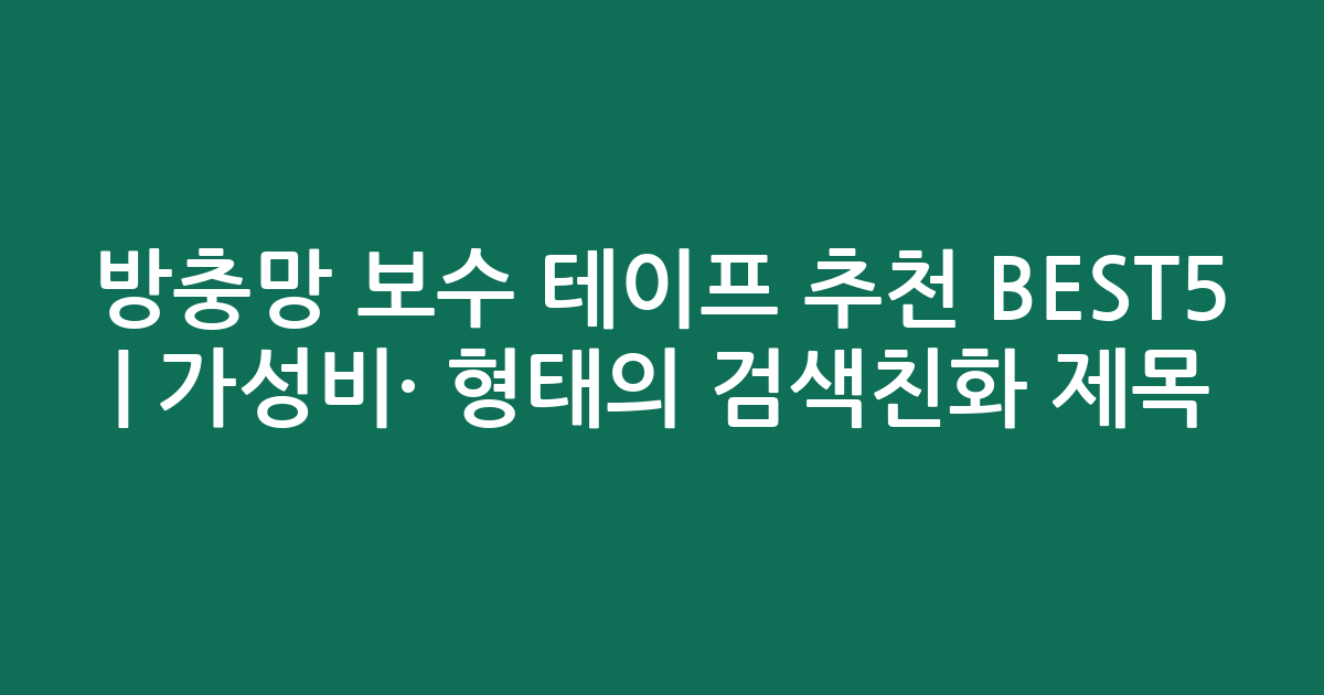 방충망 보수 테이프 추천 BEST5 | 가성비·인기 비교 형태의 검색친화 제목