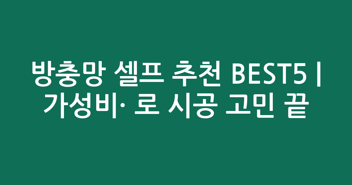 방충망 셀프 추천 BEST5 | 가성비·인기 비교로 시공 고민 끝!
