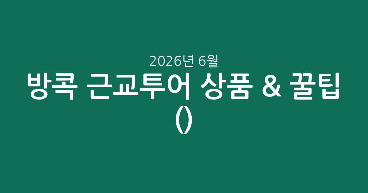 방콕 근교투어 인기 상품 & 꿀팁 총정리 (2026년 6월)