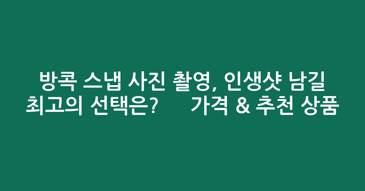 방콕 스냅 사진 촬영, 인생샷 남길 최고의 선택은? 📸 가격 & 추천 상품 분석!
