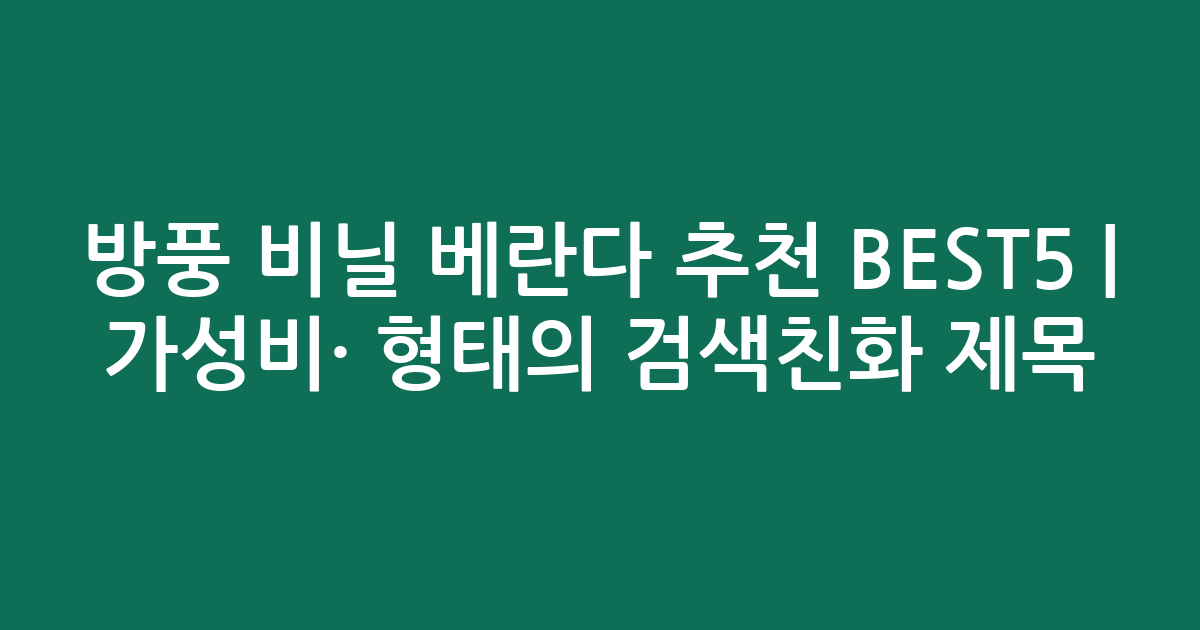 방풍 비닐 베란다 추천 BEST5 | 가성비·인기 비교 형태의 검색친화 제목