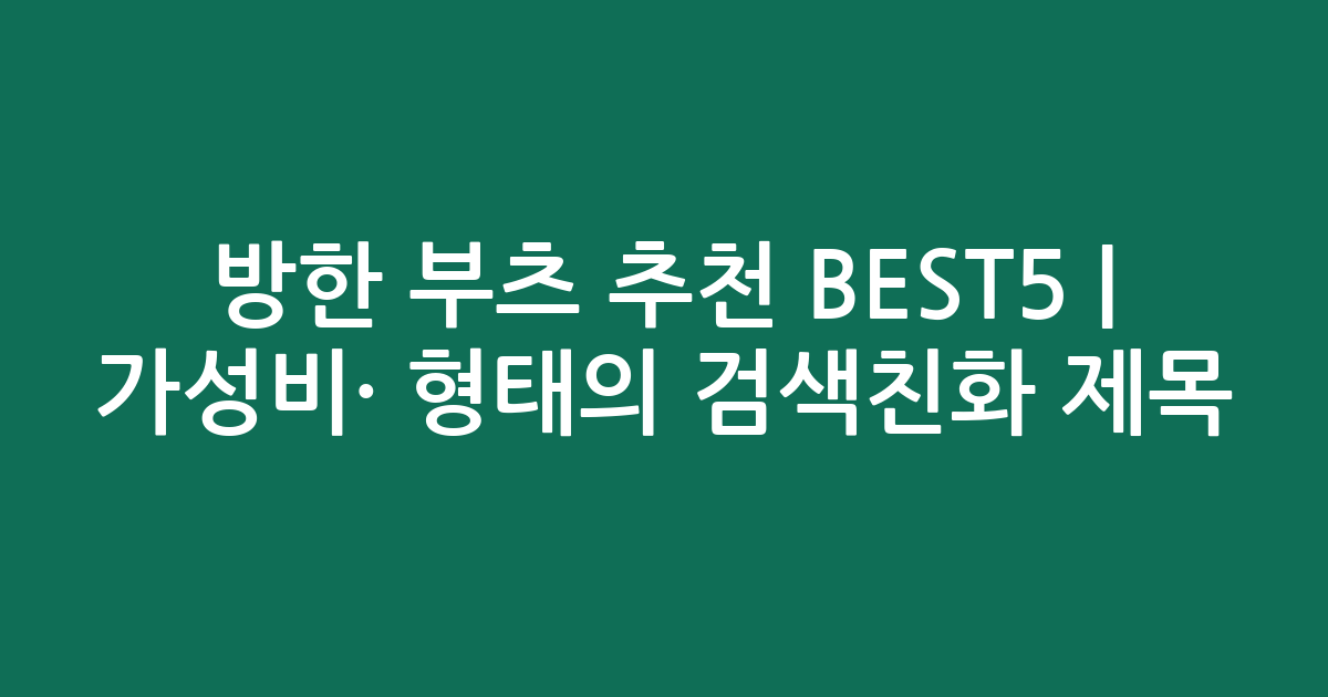 방한 부츠 추천 BEST5 | 가성비·인기 비교 형태의 검색친화 제목