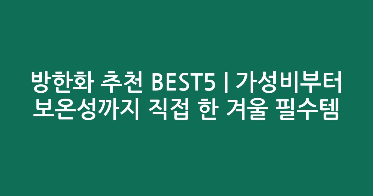 방한화 추천 BEST5 | 가성비부터 보온성까지 직접 비교한 겨울 필수템