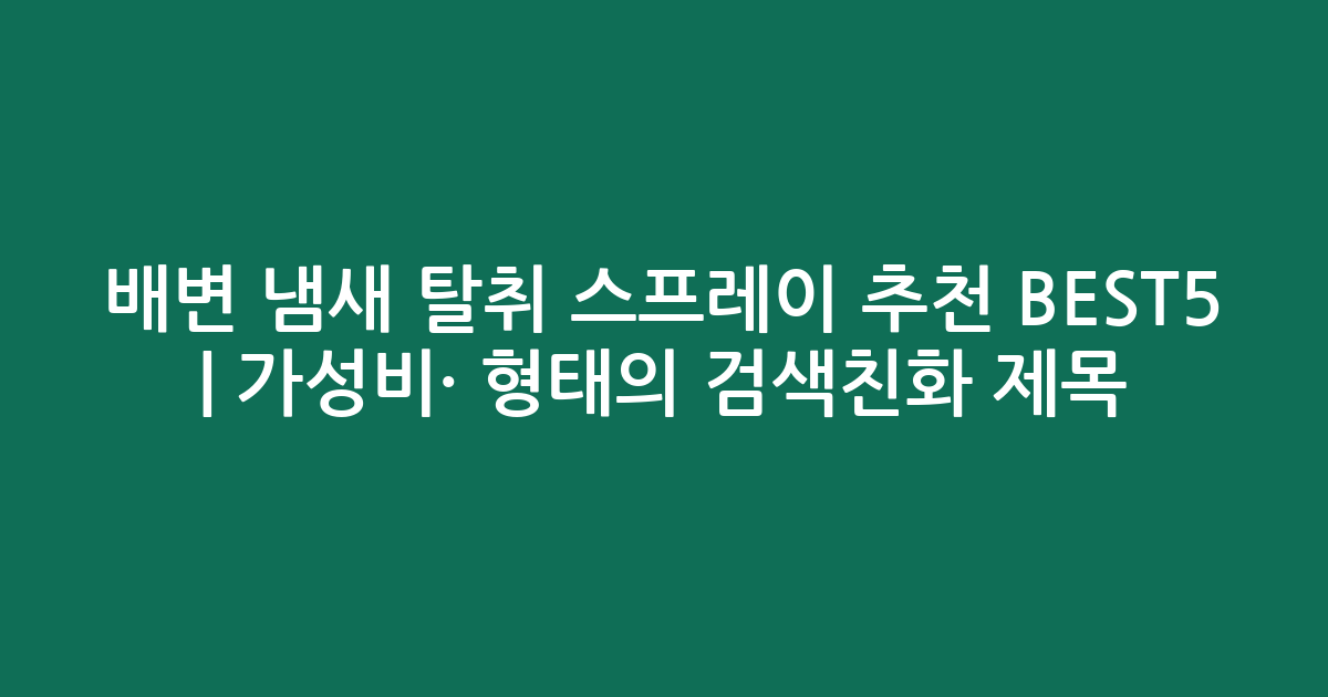 배변 냄새 탈취 스프레이 추천 BEST5 | 가성비·인기 비교 형태의 검색친화 제목