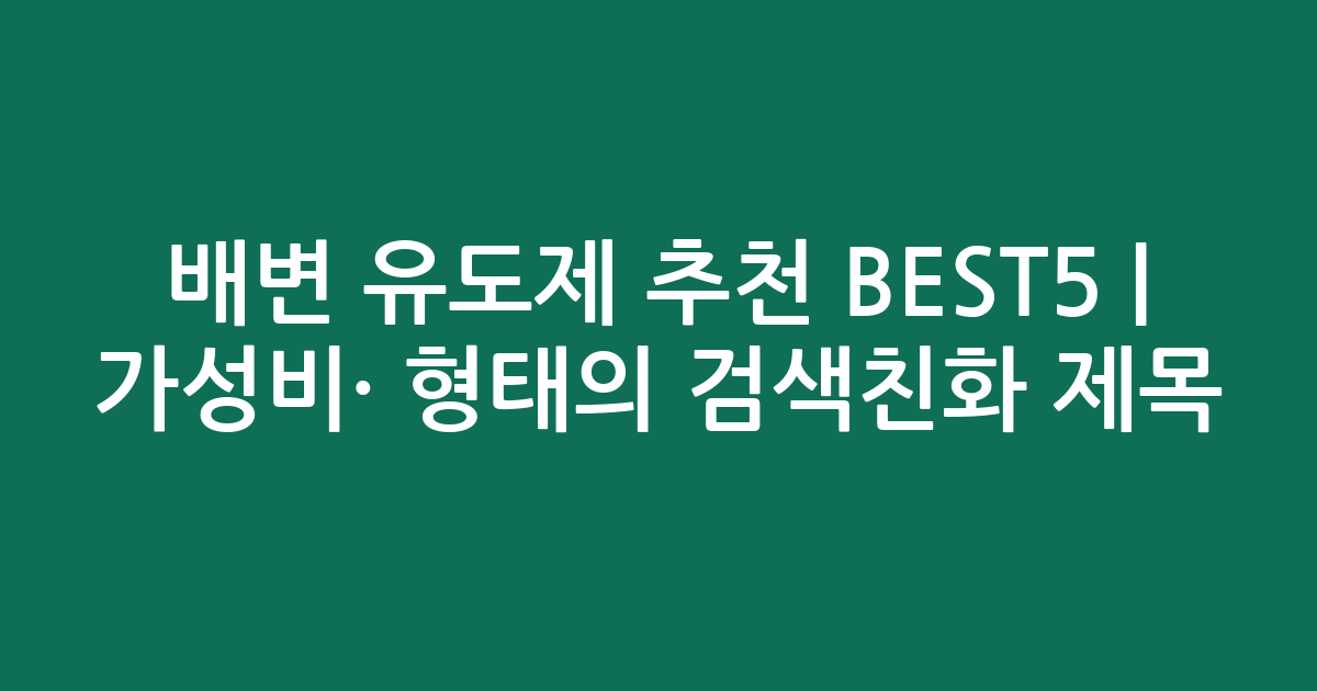 배변 유도제 추천 BEST5 | 가성비·인기 비교 형태의 검색친화 제목
