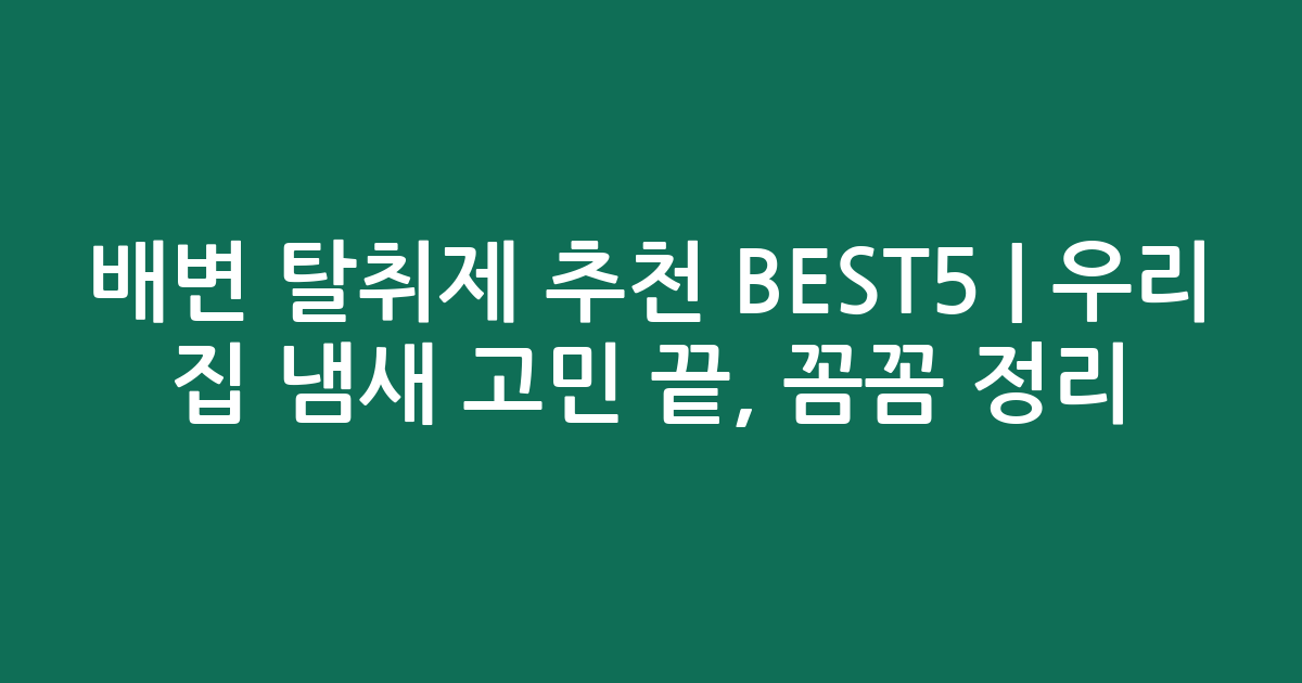 배변 탈취제 추천 BEST5 | 우리 집 냄새 고민 끝, 꼼꼼 비교 정리