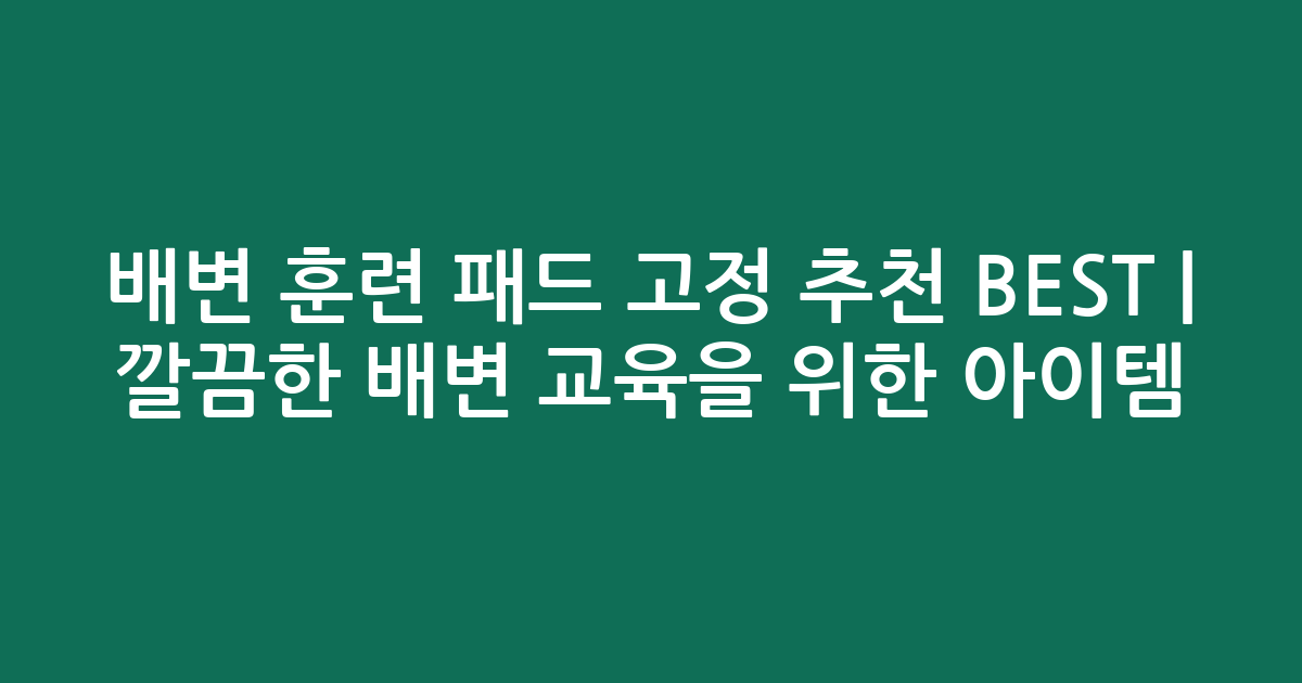 배변 훈련 패드 고정 추천 BEST | 깔끔한 배변 교육을 위한 아이템 비교