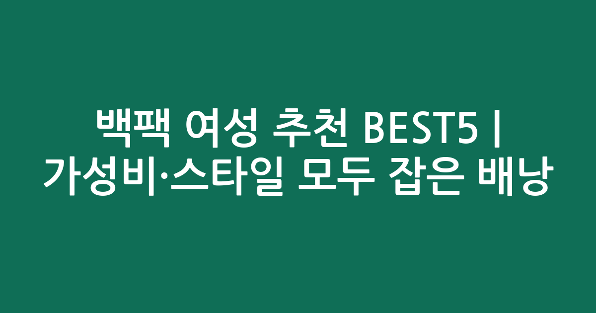 백팩 여성 추천 BEST5 | 가성비·스타일 모두 잡은 인기 배낭 비교