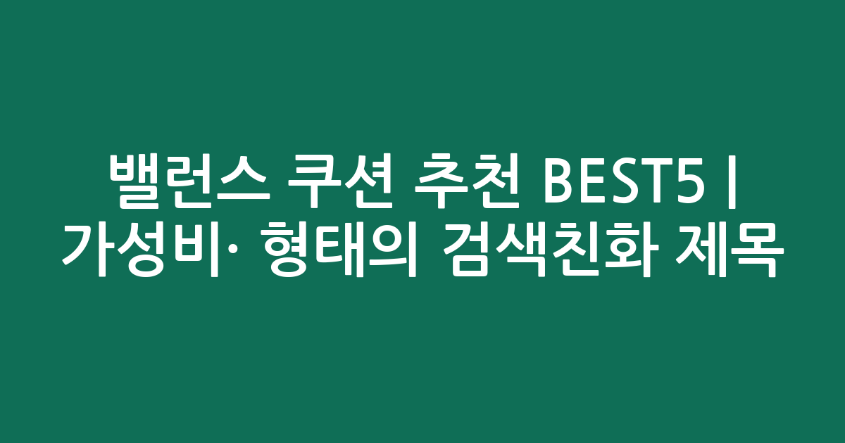 밸런스 쿠션 추천 BEST5 | 가성비·인기 비교 형태의 검색친화 제목