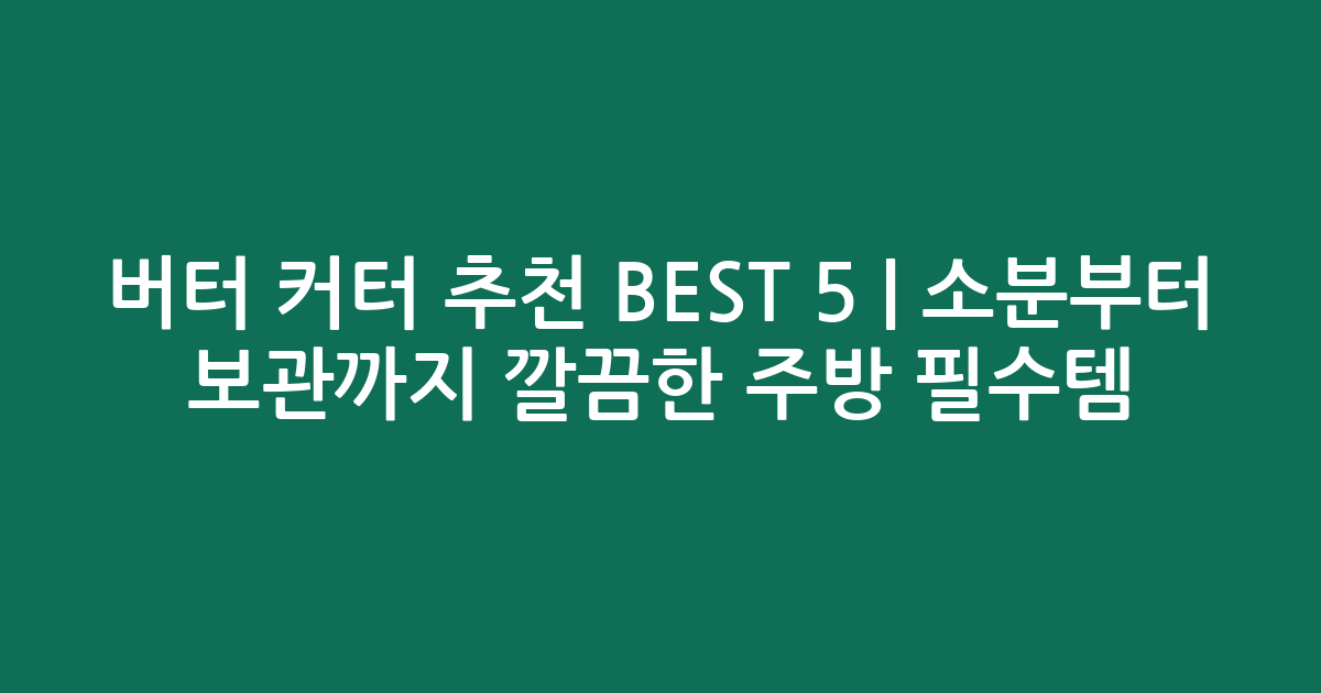 버터 커터 추천 BEST 5 | 소분부터 보관까지 깔끔한 주방 필수템 비교