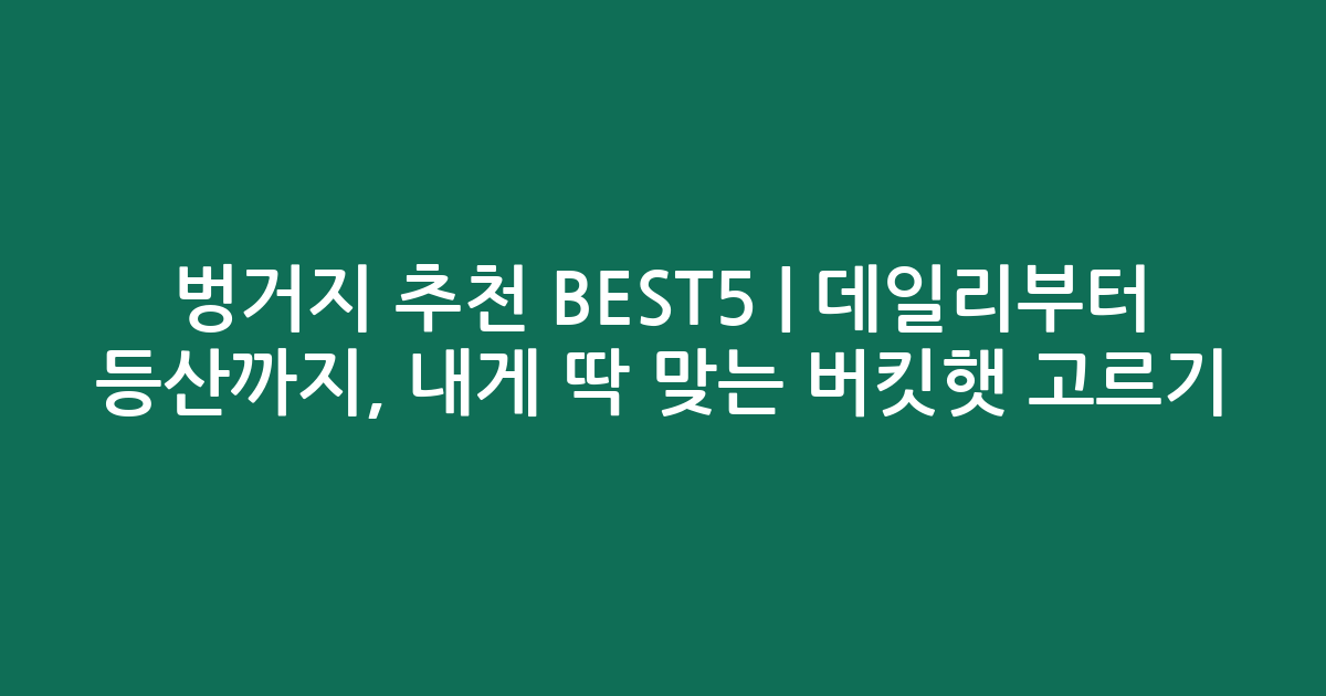 벙거지 추천 BEST5 | 데일리부터 등산까지, 내게 딱 맞는 버킷햇 고르기