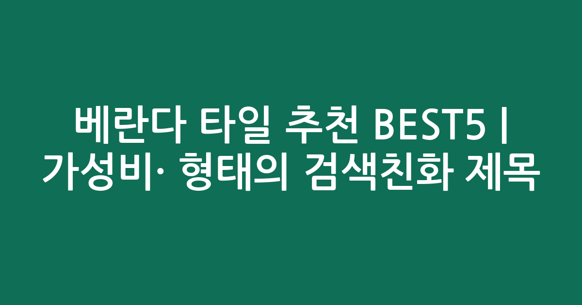 베란다 타일 추천 BEST5 | 가성비·인기 비교 형태의 검색친화 제목