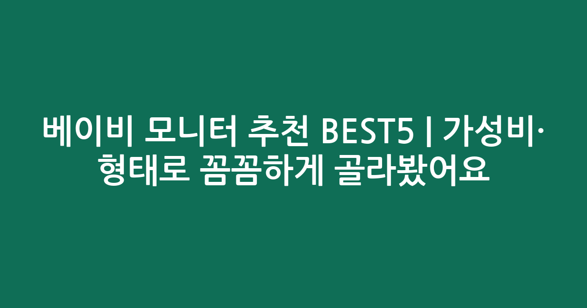 베이비 모니터 추천 BEST5 | 가성비·인기 비교 형태로 꼼꼼하게 골라봤어요