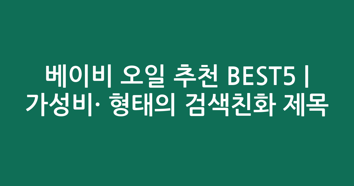 베이비 오일 추천 BEST5 | 가성비·인기 비교 형태의 검색친화 제목