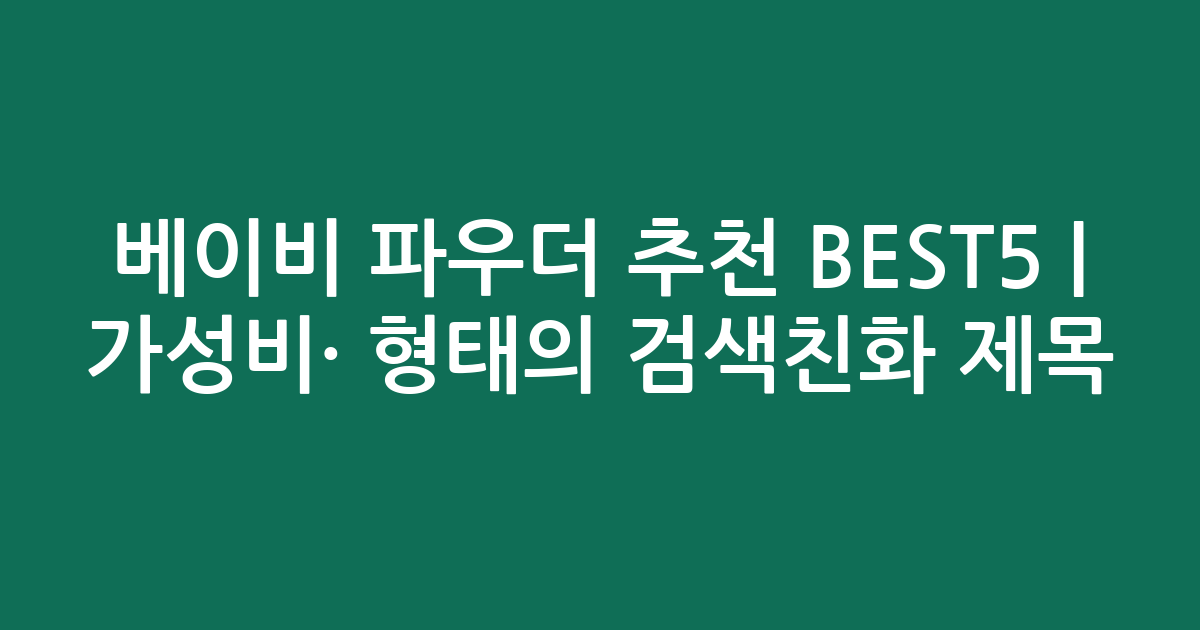 베이비 파우더 추천 BEST5 | 가성비·인기 비교 형태의 검색친화 제목