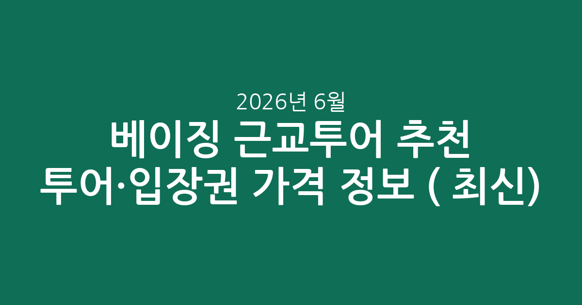 베이징 근교투어 추천 투어·입장권 가격 정보 (2026년 6월 최신)