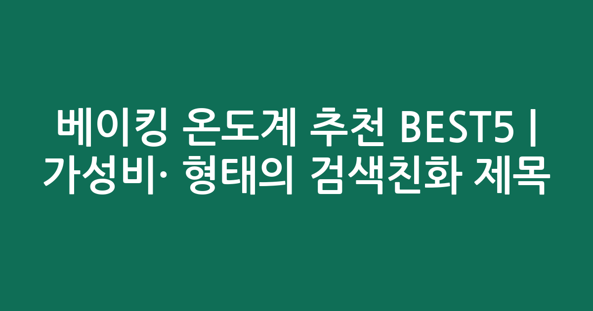 베이킹 온도계 추천 BEST5 | 가성비·인기 비교 형태의 검색친화 제목
