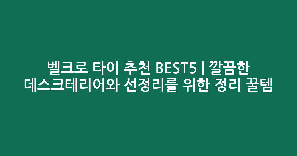 벨크로 타이 추천 BEST5 | 깔끔한 데스크테리어와 선정리를 위한 정리 꿀템
