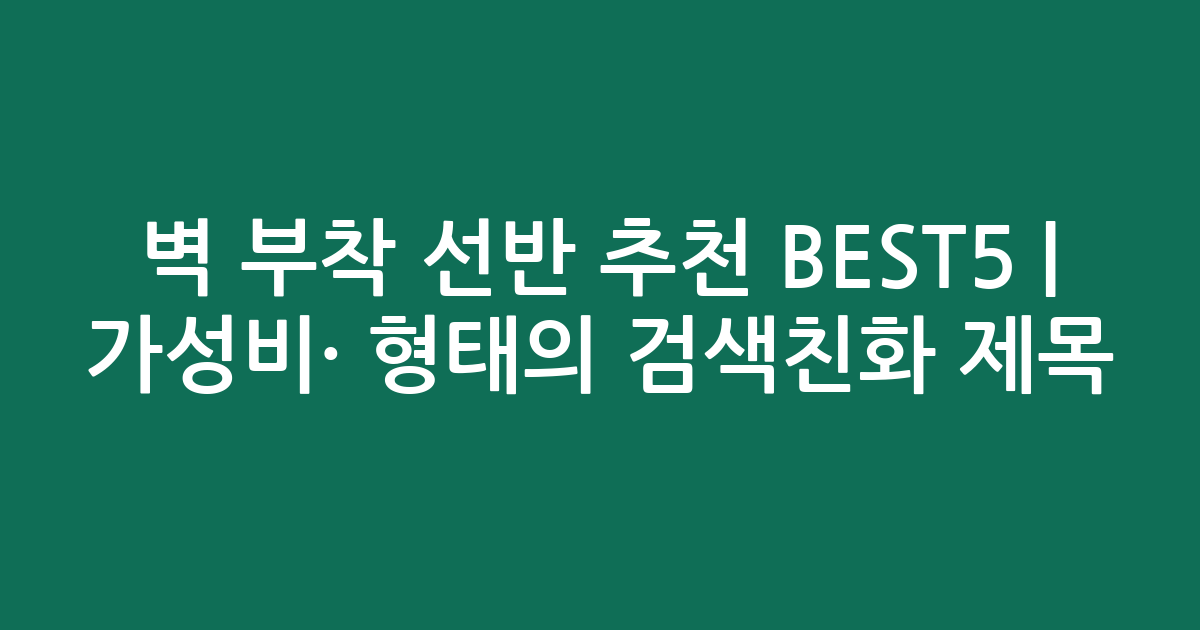 벽 부착 선반 추천 BEST5 | 가성비·인기 비교 형태의 검색친화 제목