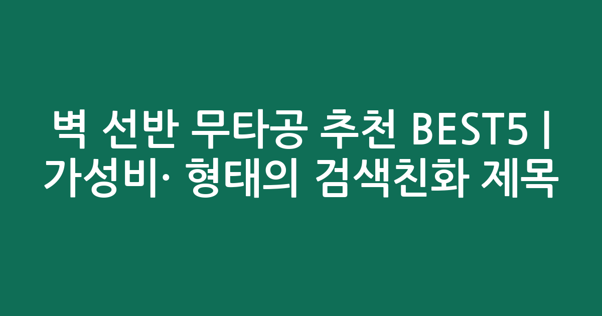 벽 선반 무타공 추천 BEST5 | 가성비·인기 비교 형태의 검색친화 제목