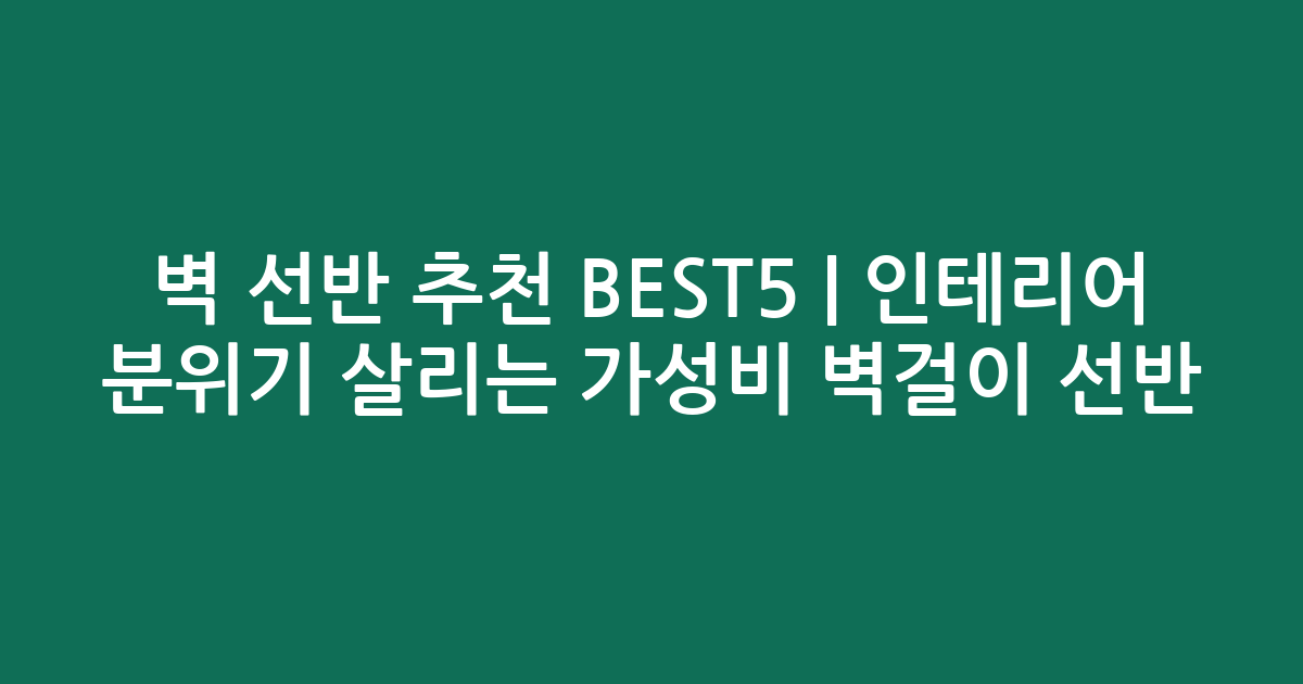 벽 선반 추천 BEST5 | 인테리어 분위기 살리는 가성비 벽걸이 선반 비교