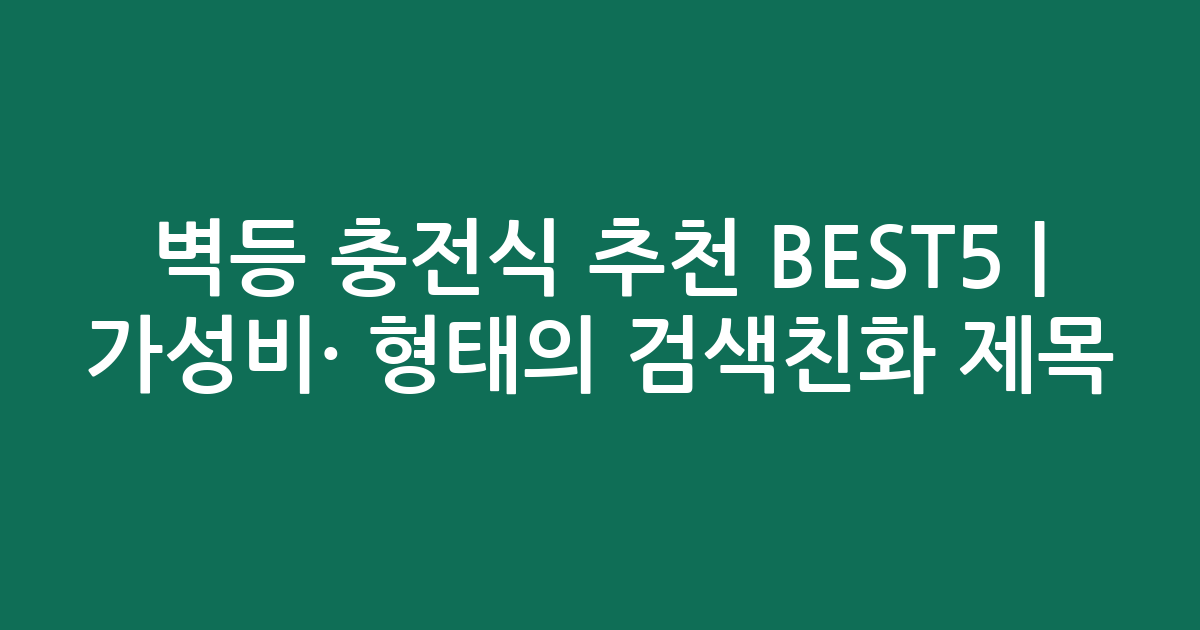 벽등 충전식 추천 BEST5 | 가성비·인기 비교 형태의 검색친화 제목