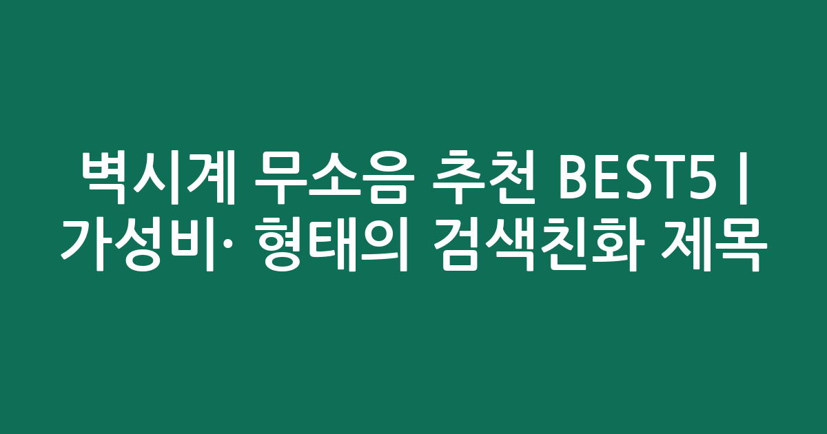 벽시계 무소음 추천 BEST5 | 가성비·인기 비교 형태의 검색친화 제목