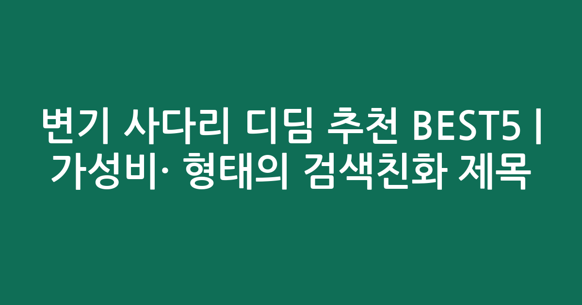 변기 사다리 디딤 추천 BEST5 | 가성비·인기 비교 형태의 검색친화 제목