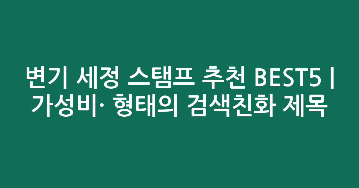 변기 세정 스탬프 추천 BEST5 | 가성비·인기 비교 형태의 검색친화 제목