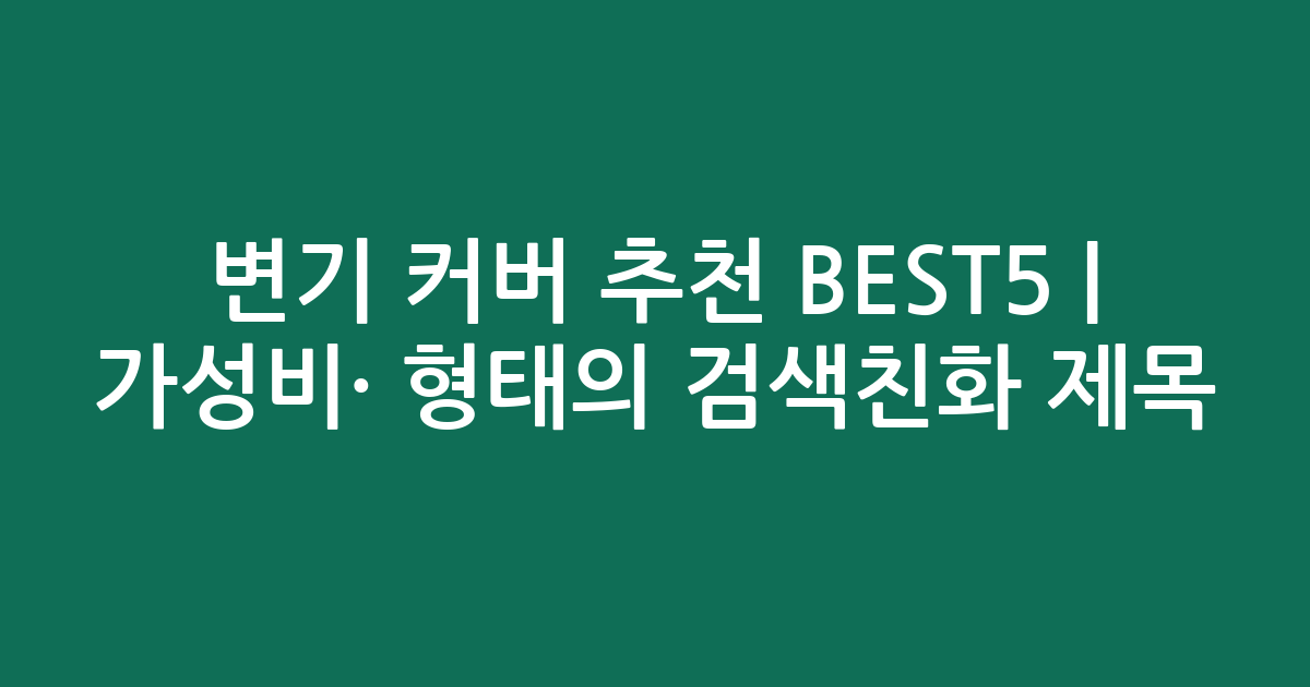 변기 커버 추천 BEST5 | 가성비·인기 비교 형태의 검색친화 제목