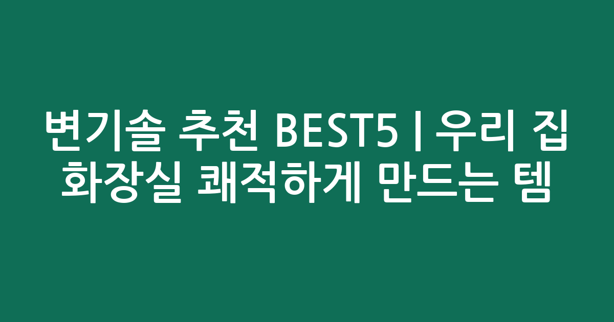 변기솔 추천 BEST5 | 우리 집 화장실 쾌적하게 만드는 인기템 비교