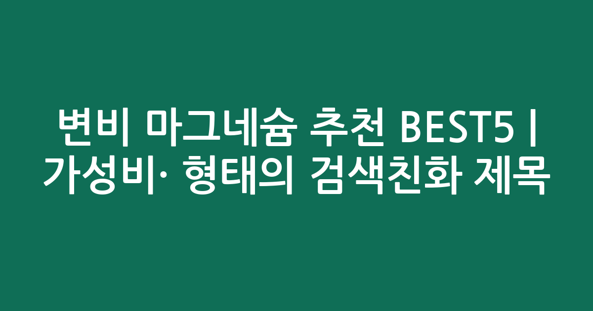 변비 마그네슘 추천 BEST5 | 가성비·인기 비교 형태의 검색친화 제목