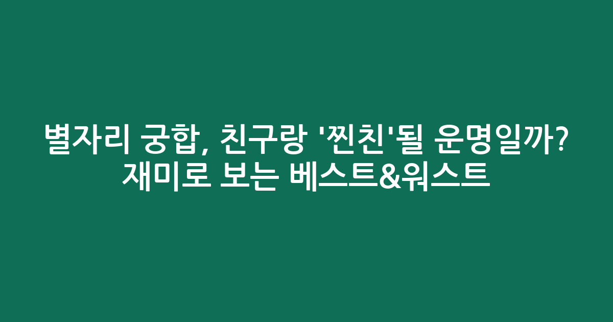 별자리 궁합, 친구랑 ‘찐친’될 운명일까? 재미로 보는 베스트&워스트
