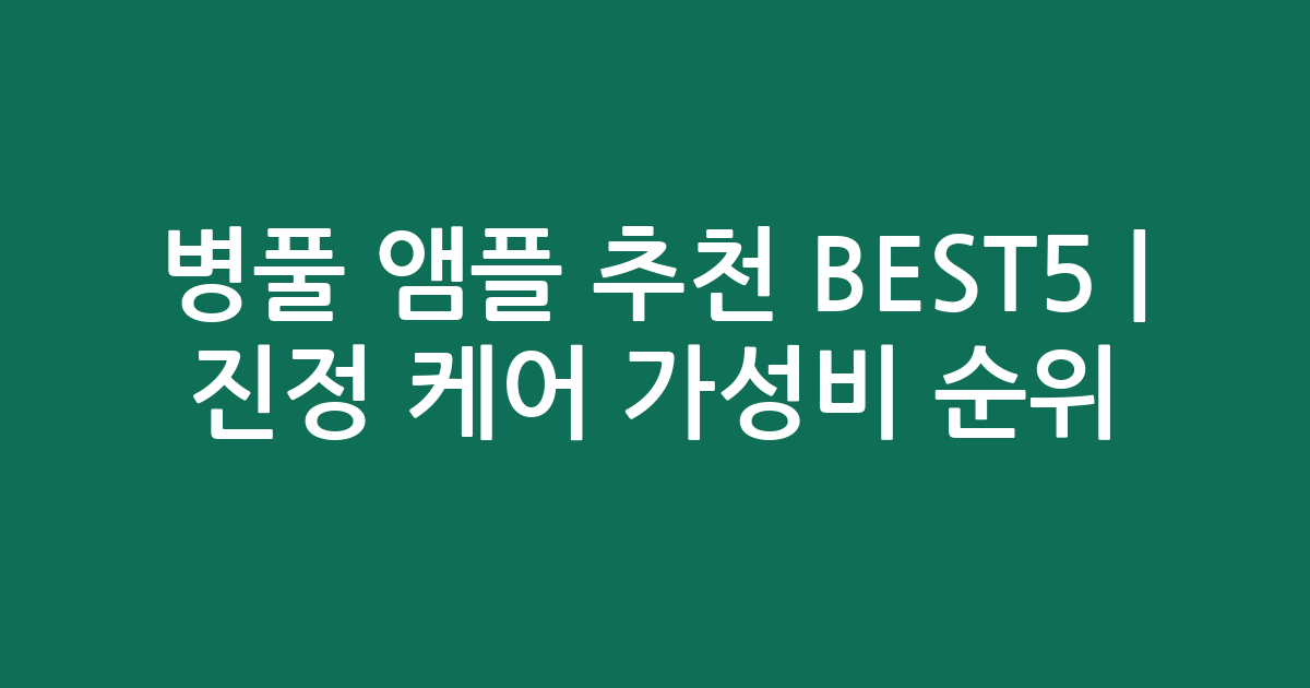 병풀 앰플 추천 BEST5 | 진정 케어 가성비 인기 순위 비교